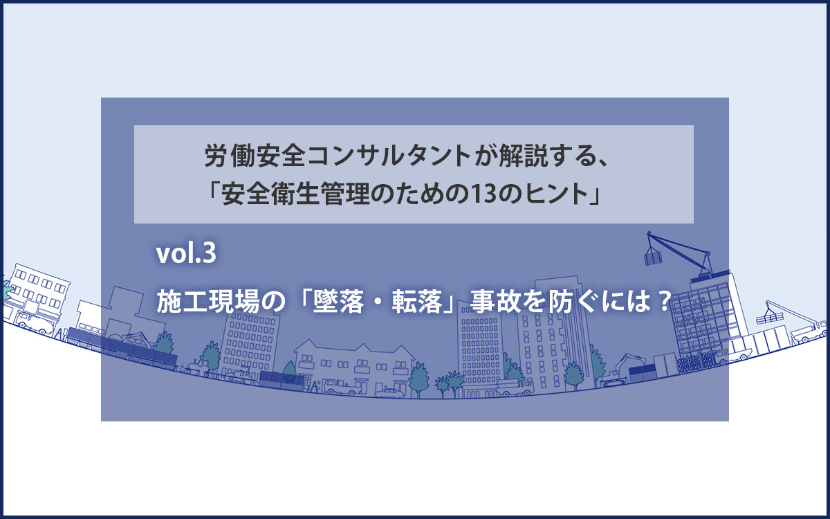 施工現場の「墜落・転落」事故を防ぐには？　労働安全コンサルタントが解説する、「安全衛生管理のための１３のヒント」vol.3